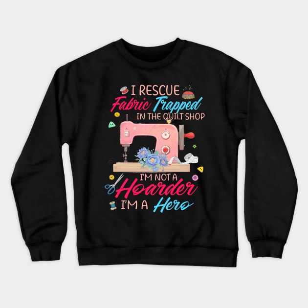 I Rescue Fabric Trapped in the Quilt Shop I'm not a Hoarder Crewneck Sweatshirt by nikolay